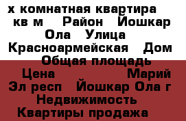 4х комнатная квартира 57,9кв.м. › Район ­ Йошкар-Ола › Улица ­ Красноармейская › Дом ­ 46 › Общая площадь ­ 58 › Цена ­ 1 929 000 - Марий Эл респ., Йошкар-Ола г. Недвижимость » Квартиры продажа   